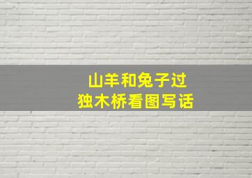 山羊和兔子过独木桥看图写话