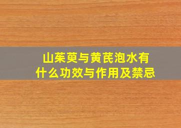 山茱萸与黄芪泡水有什么功效与作用及禁忌