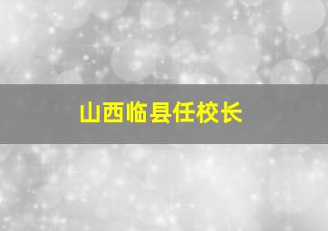 山西临县任校长