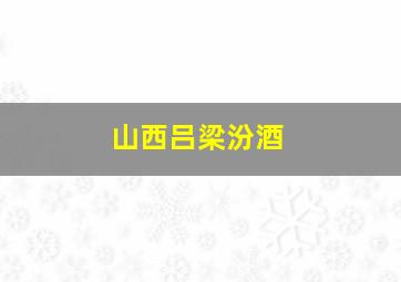 山西吕梁汾酒