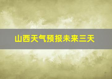 山西天气预报未来三天