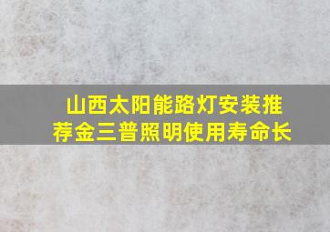 山西太阳能路灯安装推荐金三普照明使用寿命长