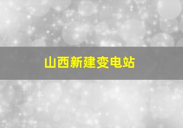 山西新建变电站