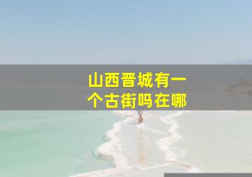 山西晋城有一个古街吗在哪