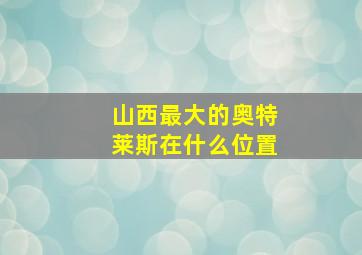 山西最大的奥特莱斯在什么位置