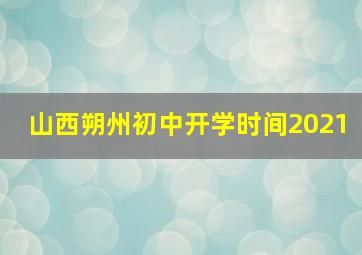 山西朔州初中开学时间2021