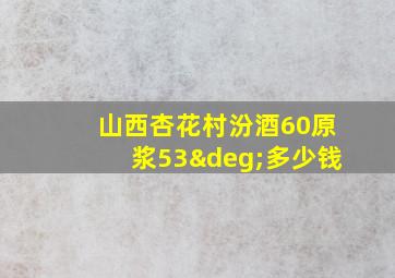 山西杏花村汾酒60原浆53°多少钱