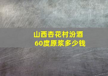 山西杏花村汾酒60度原浆多少钱