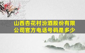 山西杏花村汾酒股份有限公司官方电话号码是多少