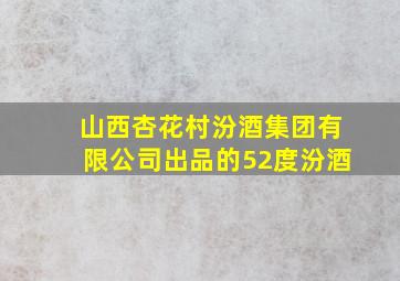 山西杏花村汾酒集团有限公司出品的52度汾酒