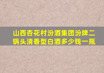 山西杏花村汾酒集团汾牌二锅头清香型白酒多少钱一瓶