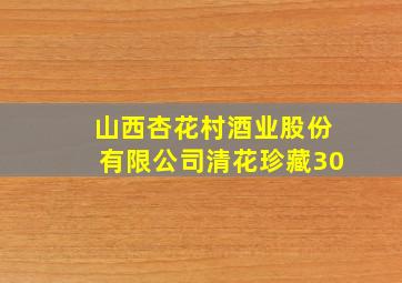 山西杏花村酒业股份有限公司清花珍藏30