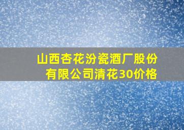 山西杏花汾瓷酒厂股份有限公司清花30价格