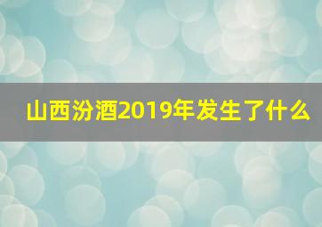 山西汾酒2019年发生了什么