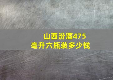 山西汾酒475毫升六瓶装多少钱