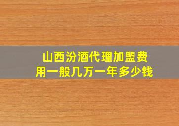 山西汾酒代理加盟费用一般几万一年多少钱