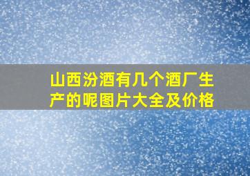 山西汾酒有几个酒厂生产的呢图片大全及价格