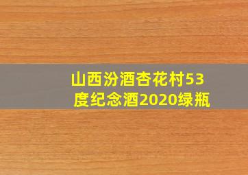 山西汾酒杏花村53度纪念酒2020绿瓶