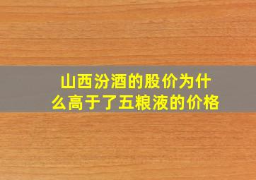 山西汾酒的股价为什么高于了五粮液的价格