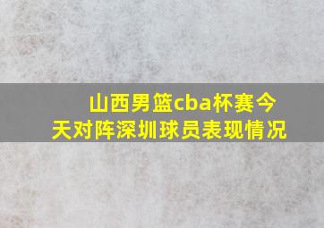 山西男篮cba杯赛今天对阵深圳球员表现情况