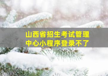 山西省招生考试管理中心小程序登录不了