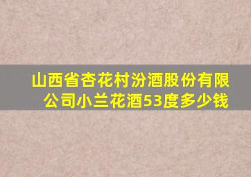 山西省杏花村汾酒股份有限公司小兰花酒53度多少钱