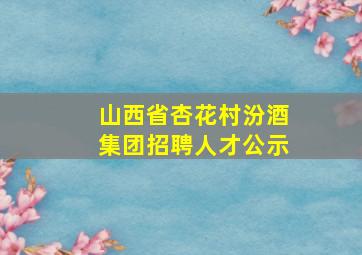 山西省杏花村汾酒集团招聘人才公示