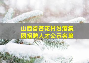 山西省杏花村汾酒集团招聘人才公示名单