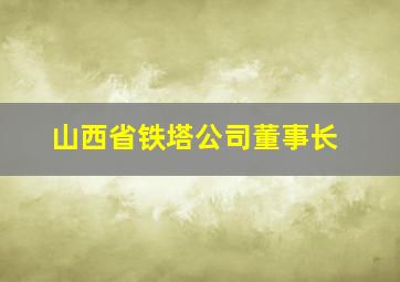 山西省铁塔公司董事长