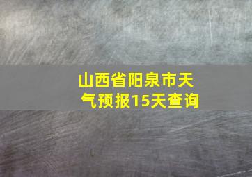 山西省阳泉市天气预报15天查询