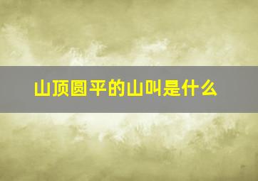 山顶圆平的山叫是什么