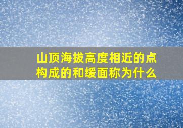 山顶海拔高度相近的点构成的和缓面称为什么