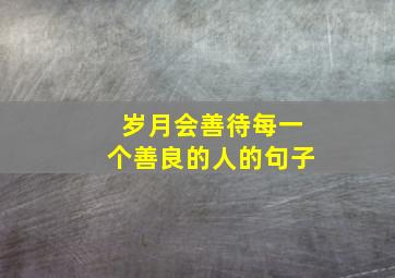 岁月会善待每一个善良的人的句子