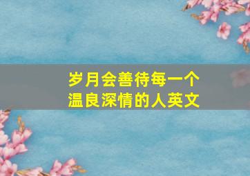 岁月会善待每一个温良深情的人英文