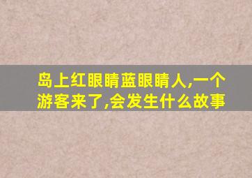 岛上红眼睛蓝眼睛人,一个游客来了,会发生什么故事