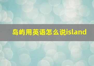 岛屿用英语怎么说island