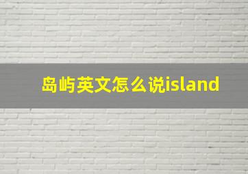 岛屿英文怎么说island