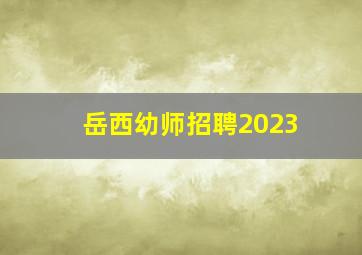 岳西幼师招聘2023