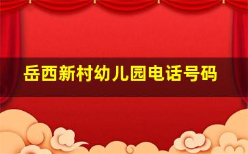 岳西新村幼儿园电话号码