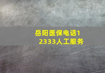 岳阳医保电话12333人工服务