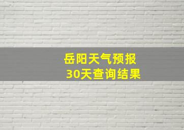 岳阳天气预报30天查询结果