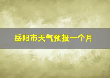 岳阳市天气预报一个月