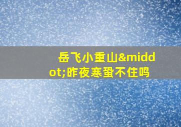 岳飞小重山·昨夜寒蛩不住鸣