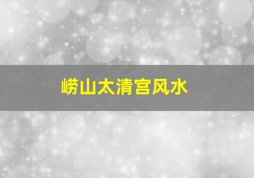 崂山太清宫风水