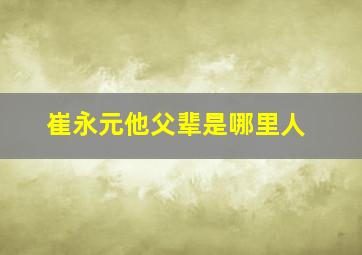 崔永元他父辈是哪里人