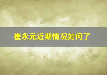 崔永元近期情况如何了