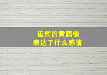 崔颢的黄鹤楼表达了什么感情