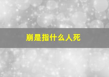 崩是指什么人死