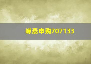 嵘泰申购707133