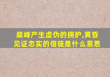 巅峰产生虚伪的拥护,黄昏见证忠实的信徒是什么意思